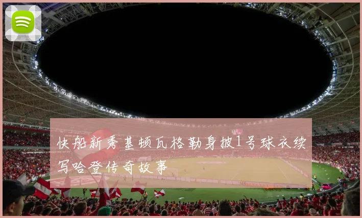 快船新秀基顿瓦格勒身披1号球衣续写哈登传奇故事