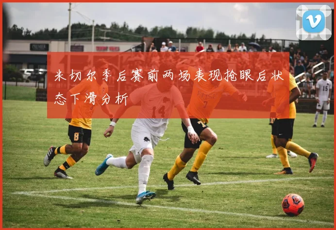 米切尔季后赛前两场表现抢眼后状态下滑分析