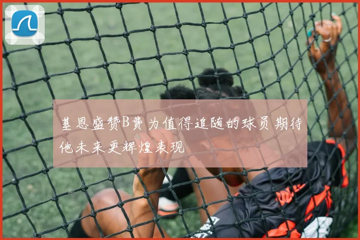 基恩盛赞B费为值得追随的球员期待他未来更辉煌表现