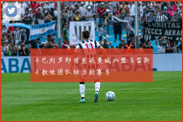 卡巴列罗即将重返曼城加盟马雷斯卡教练团队助力新赛季