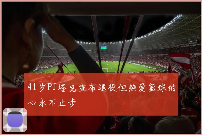 41岁PJ塔克宣布退役但热爱篮球的心永不止步