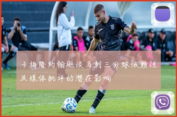 卡梅隆约翰逊谈马刺三分球依赖性及媒体批评的潜在影响
