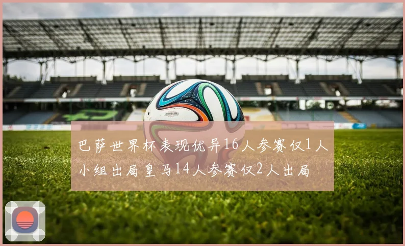巴萨世界杯表现优异16人参赛仅1人小组出局皇马14人参赛仅2人出局